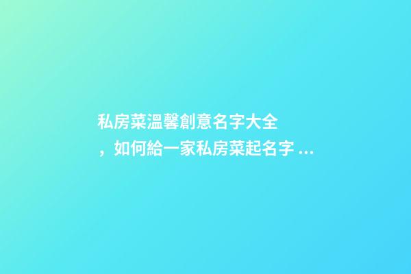 私房菜溫馨創意名字大全，如何給一家私房菜起名字？-第1張-公司起名-玄機派
